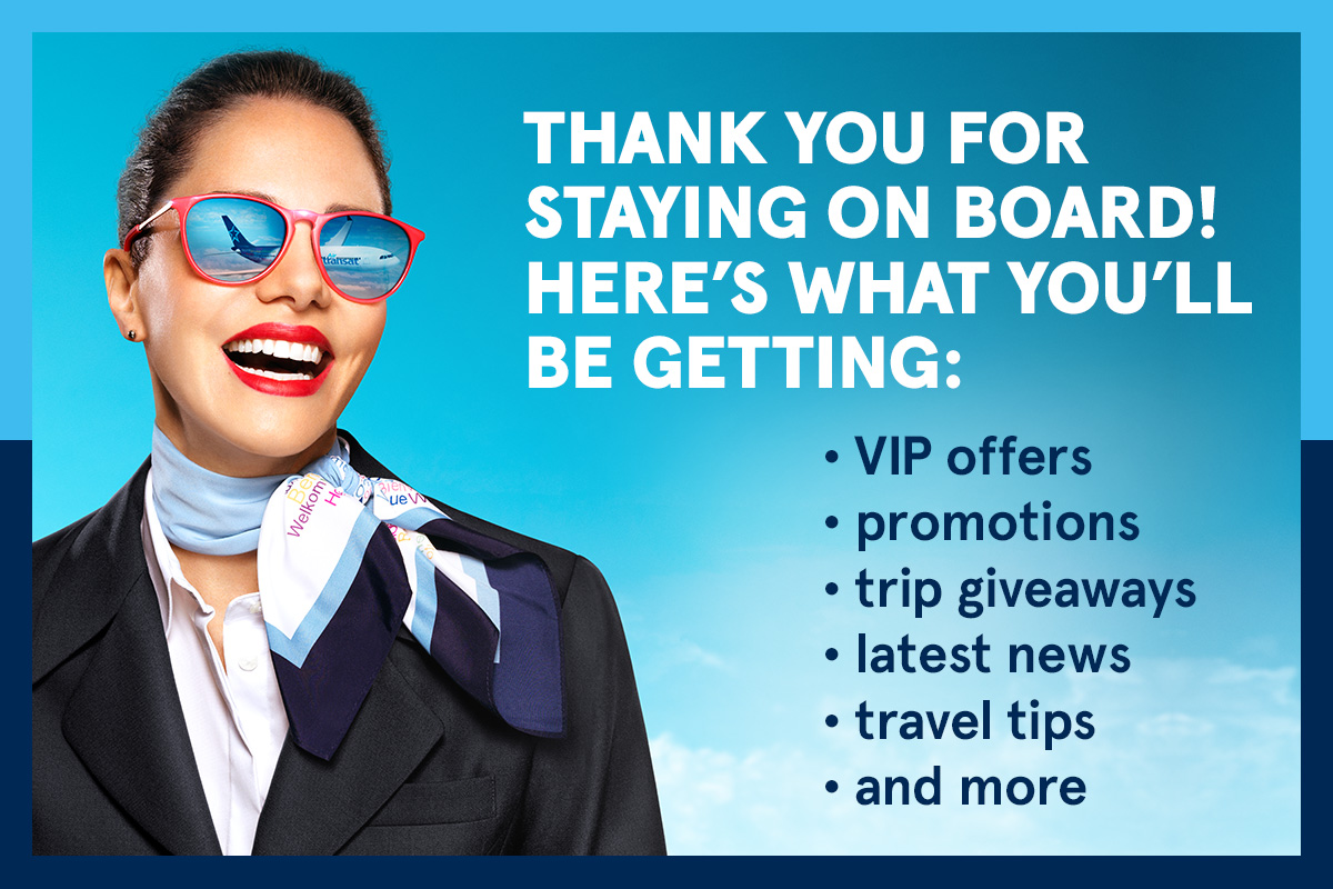 Thank you for staying on board! Here's what you'll be getting: VIP offers, promotions, trip giveaways, latest news, travel tips and more