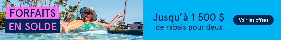 Forfaits en solde. Jusqu'à 1500$ de rabais pour deux. Voir les offres.