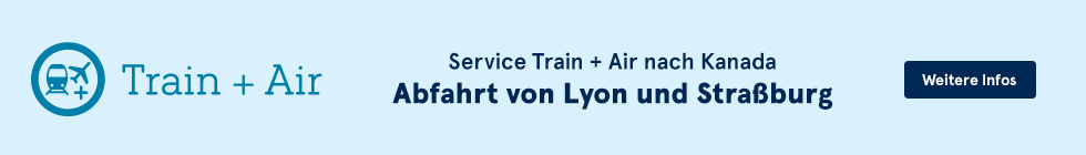Service Train + Air nach Kanada. Abfahrt von Lyon und Straßburg. Weitere Infos.